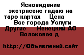 Ясновидение экстрасенс гадаю на таро картах  › Цена ­ 1 000 - Все города Услуги » Другие   . Ненецкий АО,Волоковая д.